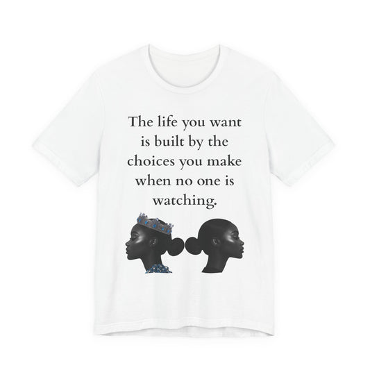 Inspirational Quote Tee — "The life you want is built by the choices you make when no one is watching"